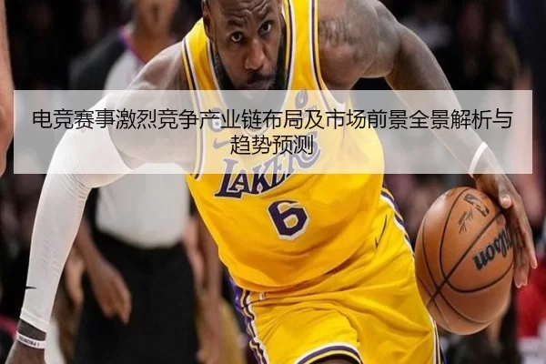 电竞赛事激烈竞争产业链布局及市场前景全景解析与趋势预测