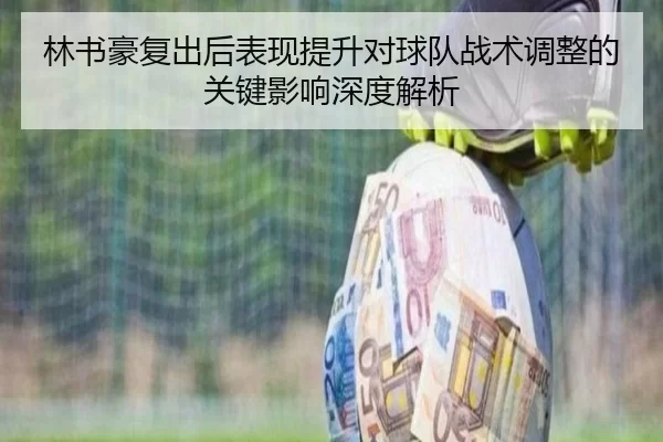 林书豪复出后表现提升对球队战术调整的关键影响深度解析